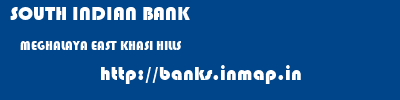 SOUTH INDIAN BANK  MEGHALAYA EAST KHASI HILLS    banks information 